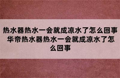 热水器热水一会就成凉水了怎么回事 华帝热水器热水一会就成凉水了怎么回事